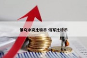 俄乌冲突比特币 俄军比特币