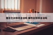 爱尔兰比特币合法吗 国外比特币合法吗