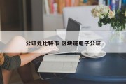 公证处比特币 区块链电子公证