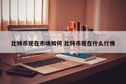 比特币现在市场如何 比特币现在什么行情