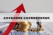 比特币套利有哪些 比特币期现套利有风险吗