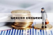 贴吧卖比特币 比特币贴吧老哥