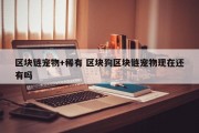区块链宠物+稀有 区块狗区块链宠物现在还有吗