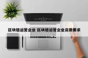区块链运营企业 区块链运营企业资质要求