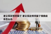 老公买比特币输了 老公买比特币输了钱我应该怎么办