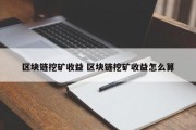 区块链挖矿收益 区块链挖矿收益怎么算