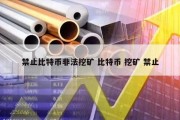 禁止比特币非法挖矿 比特币 挖矿 禁止