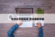 德清区块链新闻 德清最新诈骗