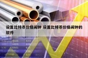 设置比特币价格闹钟 设置比特币价格闹钟的软件