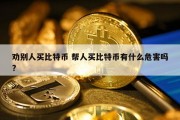 劝别人买比特币 帮人买比特币有什么危害吗?
