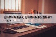 比特币转账需多久 比特币转账多久到账等了一天了