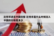 比特币进去中国价格 比特币是什么时候流入中国的价格是多少