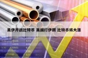 美伊开战比特币 美国打伊朗 比特币将大涨