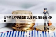 比特币能用哪些指标 比特币能用哪些指标代替
