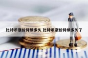 比特币涨价持续多久 比特币涨价持续多久了
