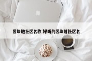 区块链社区名称 好听的区块链社区名
