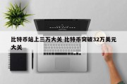比特币站上三万大关 比特币突破32万美元大关