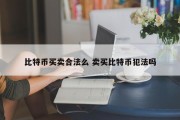 比特币买卖合法么 卖买比特币犯法吗