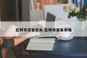 比特币资管巨头 比特币资本市场