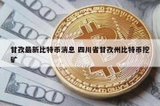 甘孜最新比特币消息 四川省甘孜州比特币挖矿