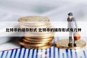 比特币的储存形式 比特币的储存形式有几种
