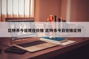 比特币今日现在价格 比特币今日价格比特