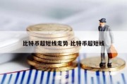 比特币超短线走势 比特币超短线