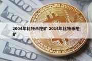 2004年比特币挖矿 2014年比特币挖矿