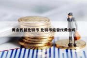 黄金代替比特币 比特币能替代黄金吗