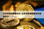 比特币新增数量每年 比特币新增数量每年增加多少
